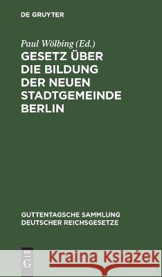 Gesetz Über Die Bildung Der Neuen Stadtgemeinde Berlin: Vom 27. April 1920 Paul Wölbing, No Contributor 9783112676370 De Gruyter