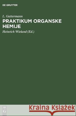 Praktikum Organske Hemije L Gattermann, Heinrich Wieland 9783112676677 De Gruyter