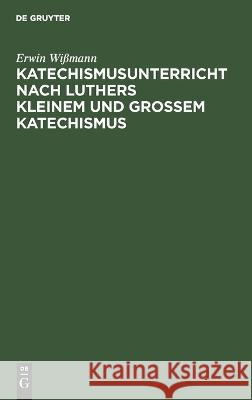 Katechismusunterricht Nach Luthers Kleinem Und Großem Katechismus: (1.-5. Hauptstück) Erwin Wißmann 9783112676776