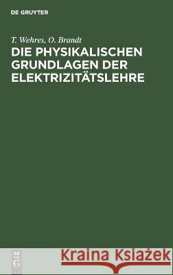 Die Physikalischen Grundlagen Der Elektrizitätslehre T Wehres, O Brandt 9783112677490 De Gruyter