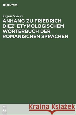 Anhang zu Friedrich Diez' Etymologischem Wörterbuch der Romanischen Sprachen August Scheler 9783112677674 De Gruyter