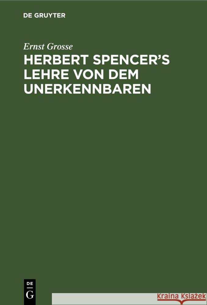 Herbert Spencer’s Lehre von dem Unerkennbaren Ernst Grosse 9783112679555