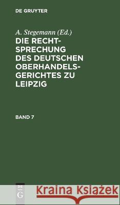 Die Rechtsprechung des Deutschen Oberhandelsgerichtes zu Leipzig. Band 7 A. Stegemann 9783112679937 De Gruyter (JL)