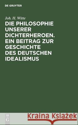 Die Philosophie unserer Dichterheroen. Ein Beitrag zur Geschichte des deutschen Idealismus: I. Band: Lessing und Herder Joh. H. Witte 9783112680070 De Gruyter (JL)