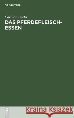 Pferdefleischessen: Eine historische, diätetische, volkswirthschaftliche und ethische Untersuchung in einer Vorlesung Chr. Jos. Fuchs 9783112680414 De Gruyter (JL)