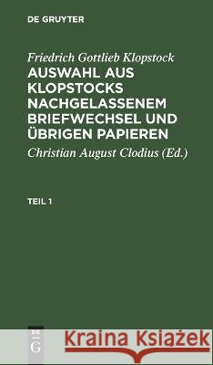 Friedrich Gottlieb Klopstock: Auswahl aus Klopstocks nachgelassenem Briefwechsel und übrigen Papieren. Teil 1 Friedrich Gottlieb Klopstock 9783112681152 De Gruyter (JL)