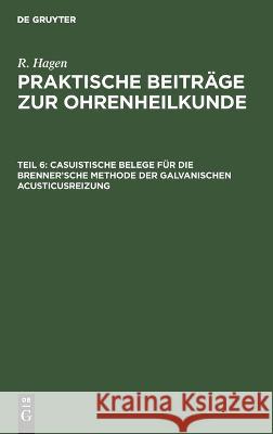 Casuistische Belege für die Brenner’sche Methode der galvanischen Acusticusreizung R. Hagen 9783112681572 De Gruyter (JL)