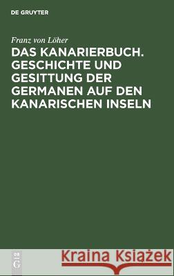 Kanarierbuch. Geschichte und Gesittung der Germanen auf den kanarischen Inseln Franz von Löher 9783112682012