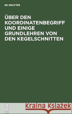 Über den Koordinatenbegriff und einige Grundlehren von den Kegelschnitten: Sonderabdruck aus der 19. Auflage der Hauptsätze der Elementar-Mathematik zum Gebrauche an höheren Lehranstalten F. G. Mehler 9783112682531 De Gruyter (JL)