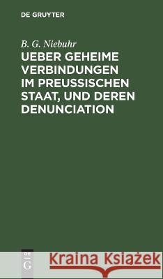 Ueber geheime Verbindungen im preußischen Staat, und deren Denunciation B. G. Niebuhr 9783112682579 De Gruyter (JL)