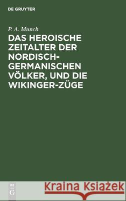 heroische Zeitalter der nordisch-germanischen Völker, und die Wikinger-Züge: Eine Übersetzung aus dem dritten und vierten Abschnitte von P. A. Munch 