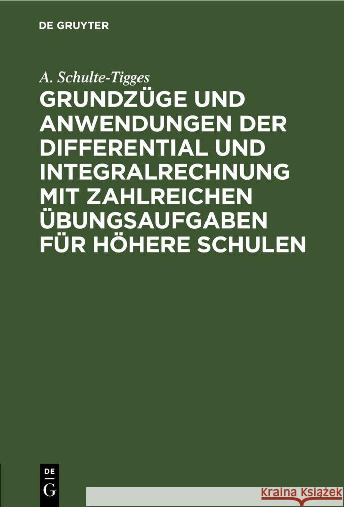 Grundzüge und Anwendungen der Differential und Integralrechnung mit zahlreichen Übungsaufgaben für höhere Schulen A. Schulte-Tigges 9783112683170