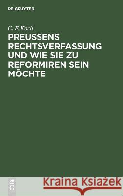 Preußens Rechtsverfassung und wie sie zu reformiren sein möchte C. F. Koch 9783112683330 De Gruyter (JL)