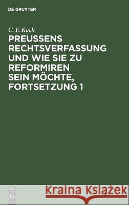 Preußens Rechtsverfassung und wie sie zu reformiren sein möchte, Fortsetzung 1 C. F. Koch 9783112683354 De Gruyter (JL)