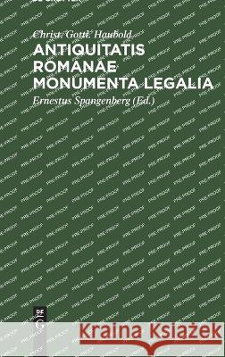 Antiquitatis Romanae Monumenta Legalia: extra libros juris Romani sparsa, quae in aere, lapide, aliave materia, vel apud veteres auctores extraneos, partim integra, partim mutila, sed genuina, supersu Christ. Gottl. Haubold 9783112683453 De Gruyter (JL)