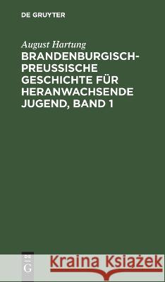 Brandenburgisch-preußische Geschichte für heranwachsende Jugend, Band 1 August Hartung 9783112683514