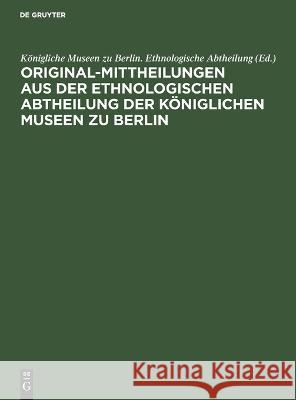 Original-Mittheilungen aus der Ethnologischen Abtheilung der Königlichen Museen zu Berlin: Jahrgang 1, Heft 1 ... Königliche Museen zu Berlin. Ethnologische Abtheilung 9783112684399 De Gruyter (JL)