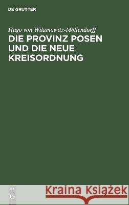 Die Provinz Posen und die neue Kreisordnung Hugo von Wilamowitz-Möllendorff 9783112684573