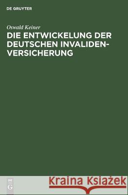 Die Entwickelung der deutschen Invaliden-Versicherung: Eine volkswirtschaftlich-statistische Untersuchung Oswald Keiner 9783112685495