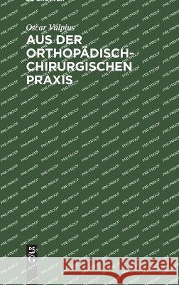 Aus der orthopädisch-chirurgischen Praxis Oscar Vulpius 9783112685655 De Gruyter (JL)