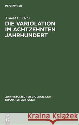 Die Variolation im achtzehnten Jahrhundert: Ein historischer Beitrag zur Immunitätsforschung Arnold C. Klebs 9783112685914 De Gruyter (JL)