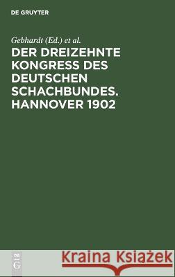 Dreizehnte Kongress des Deutschen Schachbundes. Hannover 1902 ... Gebhardt, C. Schultz, J. Berger 9783112686218 De Gruyter (JL)