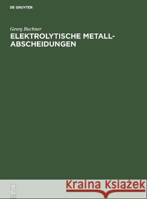 Elektrolytische Metall-Abscheidungen Georg Buchner 9783112686850