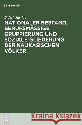 Nationaler Bestand, berufsmäßige Gruppierung und soziale Gliederung der kaukasischen Völker: Statistisch-ökonomische Untersuchungen B. Ischchanian 9783112686898 De Gruyter (JL)