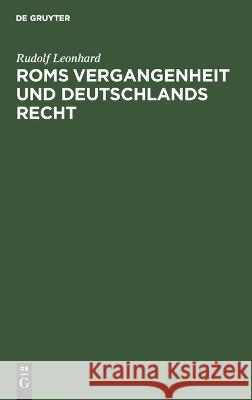 Roms Vergangenheit und Deutschlands Recht: Ein Überblick Rudolf Leonhard 9783112687338