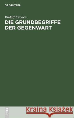 Die Grundbegriffe der Gegenwart: Historisch und Kritisch Entwickelt Rudolf Eucken 9783112687536