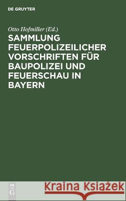 Sammlung feuerpolizeilicher Vorschriften für Baupolizei und Feuerschau in Bayern Otto Hofmiller 9783112688519 De Gruyter (JL)