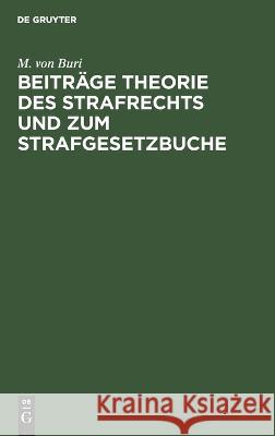 Beiträge Theorie des Strafrechts und zum Strafgesetzbuche: Gesammelte Abhandlungen M. von Buri 9783112688670 De Gruyter (JL)