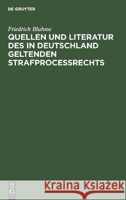 Quellen und Literatur des in Deutschland geltenden Strafprocessrechts: Zugabe zu akademischen Vorträgen Friedrich Bluhme 9783112689073