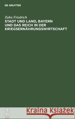 Stadt und Land, Bayern und das Reich in der Kriegsernährungswirtschaft Zahn Friedrich 9783112689394