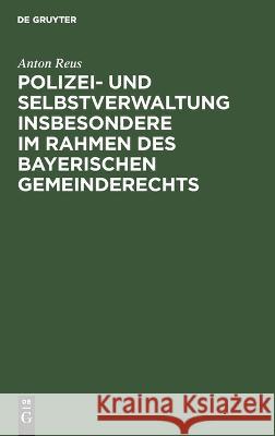 Polizei- und Selbstverwaltung insbesondere im Rahmen des Bayerischen Gemeinderechts Anton Reus 9783112690017 De Gruyter (JL)