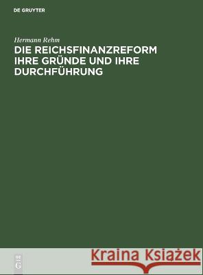 Die Reichsfinanzreform ihre Gründe und ihre Durchführung Hermann Rehm 9783112690031 De Gruyter (JL)