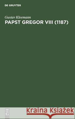 Papst Gregor VIII (1187): Inaugural-Dissertation der Hohen Philosophischen Fakultät der Universität Jena zur Erlangung der Doktorwürde Gustav Kleemann 9783112690055