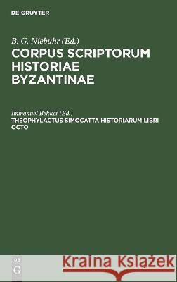 Theophylactus Simocatta Historiarum libri octo: CSIB-B Immanuel Bekker 9783112690314 De Gruyter (JL)