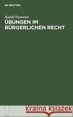 Übungen im Bürgerlichen Recht: Zum Akademischen Gebrauch und zum Selbststudium Rudolf Stammler 9783112690390 De Gruyter (JL)