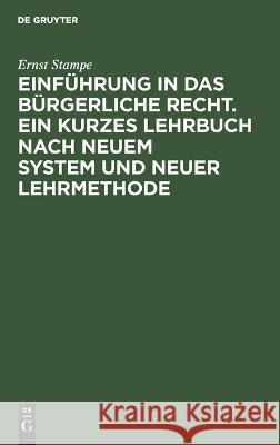 Einführung in das bürgerliche Recht. Ein kurzes Lehrbuch nach neuem System und neuer Lehrmethode: Teil 1: Einleitung. Die Gegenstände (Rechtsobjekte). Die Unternehmen und ihre Vermögen (Umformung der  Ernst Stampe 9783112690673 De Gruyter (JL)