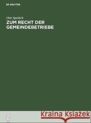 Zum Recht der Gemeindebetriebe: Offentlichrechtlich und privatrechtlich betriebene Gemeindeanstalten und Einrichtungen Otto Sperlich 9783112690796 De Gruyter (JL)