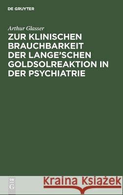 Zur klinischen Brauchbarkeit der Lange’schen Goldsolreaktion in der Psychiatrie: Inaugural-Dissertation Arthur Glasser 9783112690895