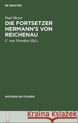 Die Fortsetzer Hermann’s von Reichenau: Ein Beitrag zur Quellengeschichte des XI. Jahrhunderts Paul Meyer 9783112690932