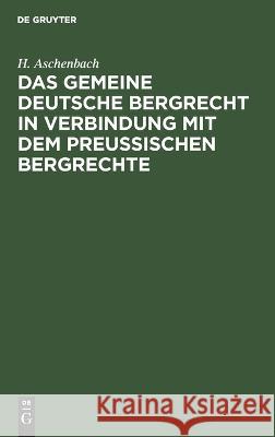 gemeine deutsche Bergrecht in Verbindung mit dem preußischen Bergrechte: unter Berücksichtigung der Berggesetze Bayerns, Sachsens, Österreichs und anderer deutscher Länder, Band 1 H. Aschenbach 9783112691274 De Gruyter (JL)