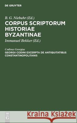 Georgii Codini excerpta de antiquitatibus Constantinopolitanis: CSIB-B, [31] Immanuel Bekker 9783112691991 De Gruyter (JL)