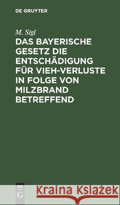 bayerische Gesetz die Entschädigung für Vieh-Verluste in Folge von Milzbrand betreffend: Vom 26. Mai 1892 M. Sigl 9783112692530 De Gruyter (JL)