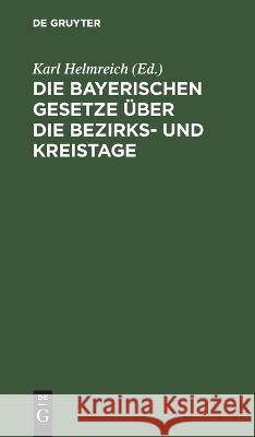 Die bayerischen Gesetze über die Bezirks- und Kreistage: mit Erläuterungen und mit Abdruck und Erläuterung der einschlägigen Gesetze, Verordnungen und Vollzugsvorschriften Karl Helmreich 9783112692554