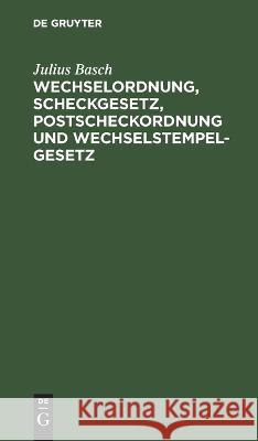 Wechselordnung, Scheckgesetz, Postscheckordnung und Wechselstempelgesetz: Vom. 15. Juli 1909 Julius Basch 9783112692578
