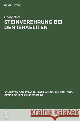 Steinverehrung bei den Israeliten: Ein Beitrag zur semitischen und allgemeinen Religionsgeschichte Georg Beer 9783112693773