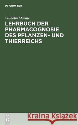 Lehrbuch der Pharmacognosie des Pflanzen- und Thierreichs: Im Anschluss an die zweite Ausgabe der Pharmacopoea Germanica für Studierende der Pharmacie, Apotheker und Medicinalbeamte Wilhelm Marmé 9783112694015